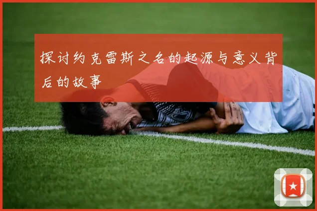 探讨约克雷斯之名的起源与意义背后的故事