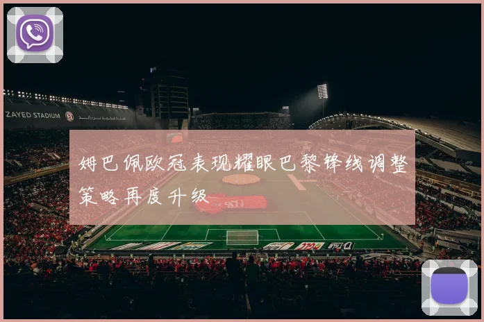 姆巴佩欧冠表现耀眼巴黎锋线调整策略再度升级