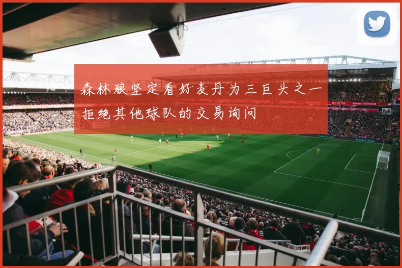 森林狼坚定看好麦丹为三巨头之一拒绝其他球队的交易询问
