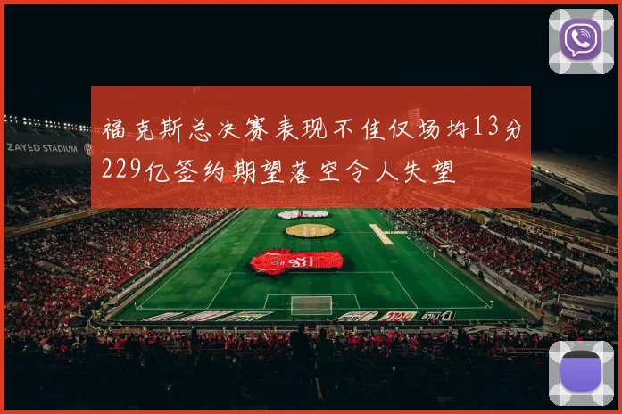 福克斯总决赛表现不佳仅场均13分229亿签约期望落空令人失望