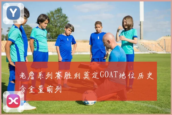老詹系列赛胜利奠定GOAT地位历史含金量前列