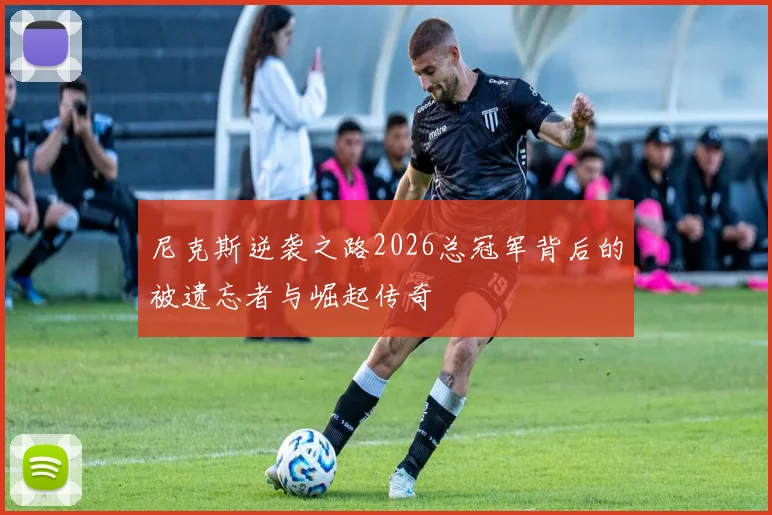 尼克斯逆袭之路2026总冠军背后的被遗忘者与崛起传奇