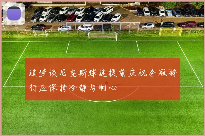 追梦谈尼克斯球迷提前庆祝夺冠游行应保持冷静与耐心