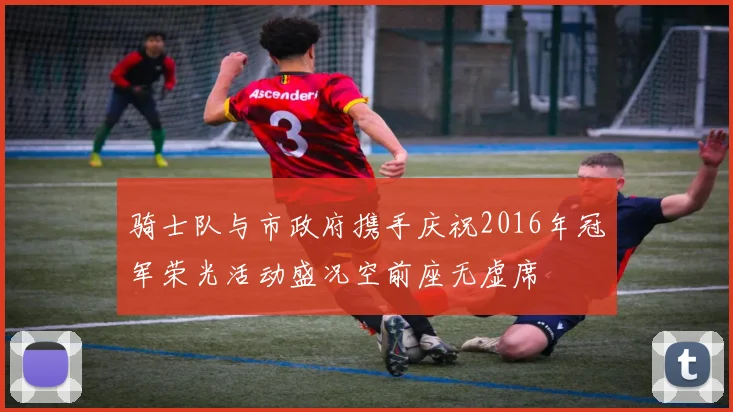 骑士队与市政府携手庆祝2016年冠军荣光活动盛况空前座无虚席