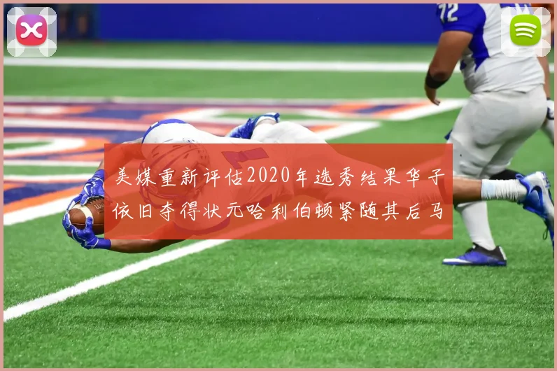 美媒重新评估2020年选秀结果华子依旧夺得状元哈利伯顿紧随其后马克西位列探花