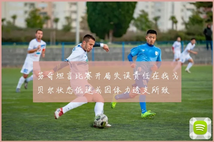 芬奇坦言比赛开局失误责任在我戈贝尔状态低迷或因体力透支所致