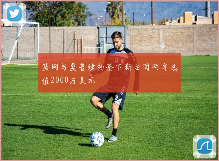 篮网与夏普续约签下新合同两年总值2000万美元