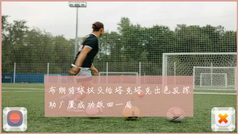 布朗将球权交给塔克塔克出色发挥助广厦成功扳回一局