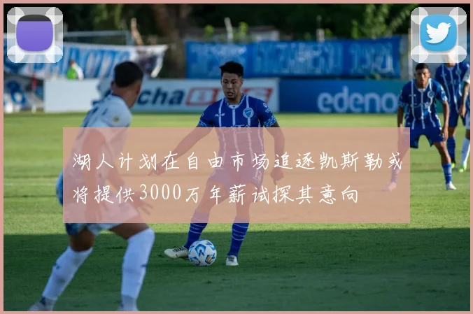 湖人计划在自由市场追逐凯斯勒或将提供3000万年薪试探其意向