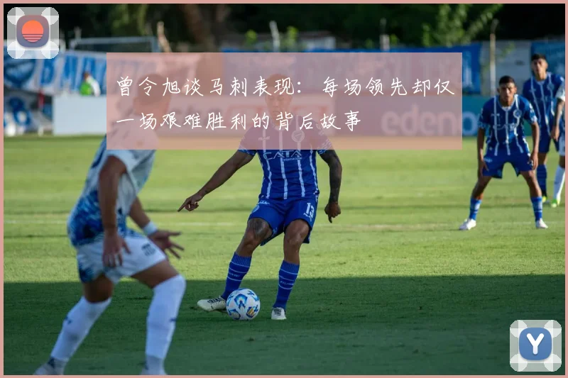 曾令旭谈马刺表现：每场领先却仅一场艰难胜利的背后故事
