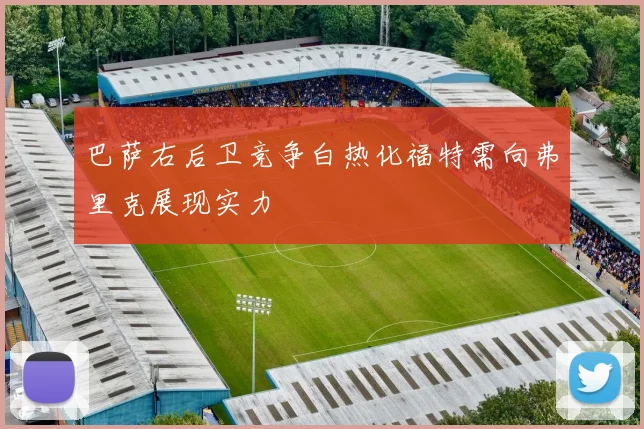 巴萨右后卫竞争白热化福特需向弗里克展现实力