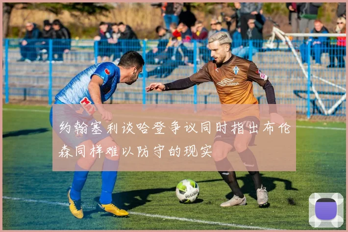约翰塞利谈哈登争议同时指出布伦森同样难以防守的现实